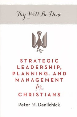 Thy Will Be Done: Strategic Leadership, Planning, and Management for Christians