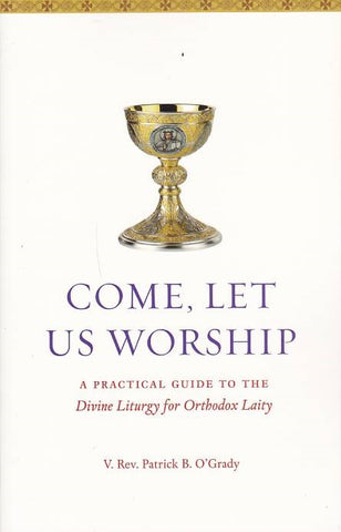 Come, Let Us Worship: A Practical Guide to the Divine Liturgy for Orthodox Laity