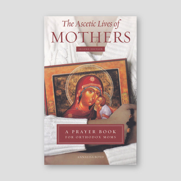 The Ascetic Lives of Mothers: a Prayer Book for Orthodox Mothers (2nd Ed) — front cover