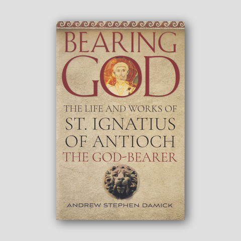 Bearing God: The Life and Works of St. Ignatius of Antioch the God-Bearer — front cover