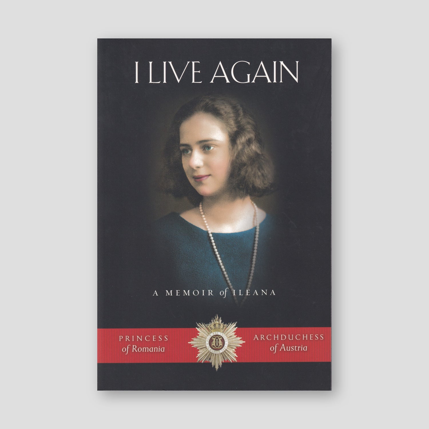 I Live Again: A Memoir of Ileana, Princess of Romania and Archduchess of Austria — front cover