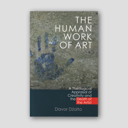 The Human Work of Art: A Theological Appraisal of Creativity and the Death of the Artist — front cover