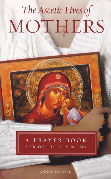 The Ascetic Lives of Mothers: a Prayer Book for Orthodox Mothers