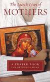The Ascetic Lives of Mothers: a Prayer Book for Orthodox Mothers (2nd Ed)
