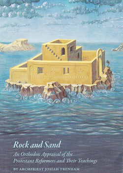 Rock and Sand: An Orthodox Appraisal of the Protestant Reformers and Their Theology