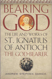 Bearing God: The Life and Works of St. Ignatius of Antioch the God-Bearer