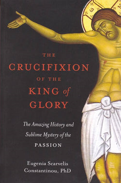 The Crucifixion of the King of Glory: The Amazing History and Sublime Mystery of the Passion