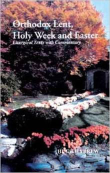 Orthodox Lent, Holy Week and Easter - Liturgical Texts With Commentary