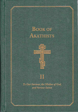 Book of Akathists Volume II To Our Saviour, the Holy Spirit, the Mother of God, and Various Saints
