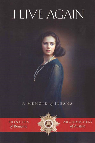 I Live Again: A Memoir of Ileana, Princess of Romania and Archduchess of Austria