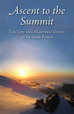 Ascent to the Summit the Life and Martyric Death of Fr. Igor Rozin