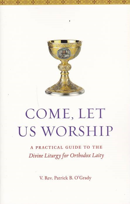 Come, Let Us Worship: A Practical Guide to the Divine Liturgy for Orthodox Laity